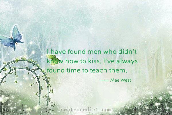 Good sentence's beautiful picture_I have found men who didn't know how to kiss. I've always found time to teach them.