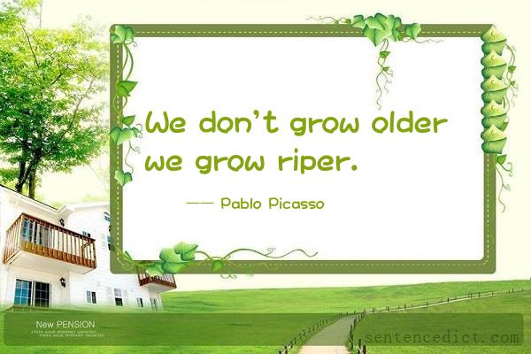 Good sentence's beautiful picture_We don't grow older we grow riper.