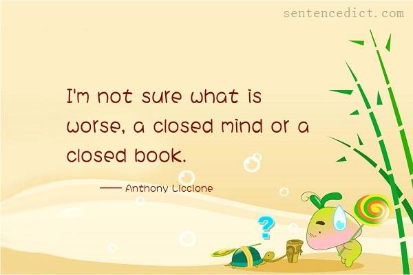 Good sentence's beautiful picture_I'm not sure what is worse, a closed mind or a closed book.