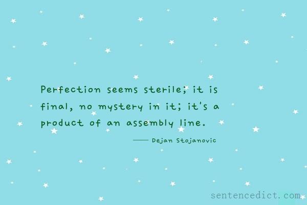 Good sentence's beautiful picture_Perfection seems sterile; it is final, no mystery in it; it's a product of an assembly line.