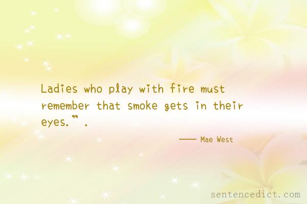 Good sentence's beautiful picture_Ladies who play with fire must remember that smoke gets in their eyes.”.