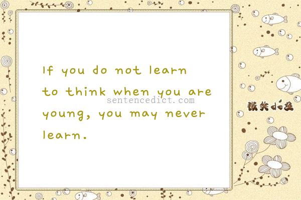 Good sentence's beautiful picture_If you do not learn to think when you are young, you may never learn.