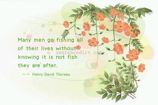 Good sentence's beautiful picture_Many men go fishing all of their lives without knowing it is not fish they are after.