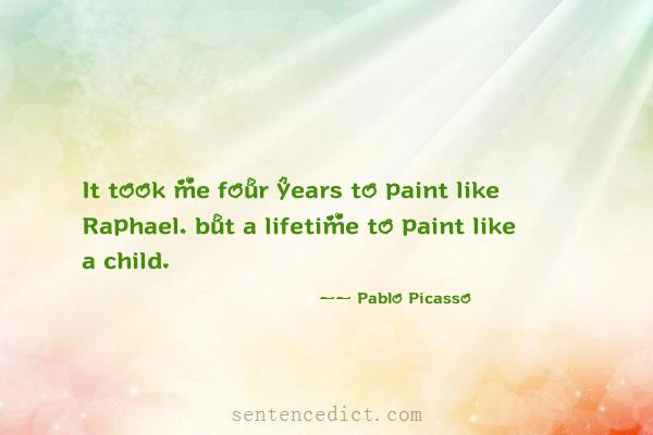 Good sentence's beautiful picture_It took me four years to paint like Raphael, but a lifetime to paint like a child.