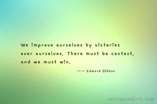 Good sentence's beautiful picture_We improve ourselves by victories over ourselves. There must be contest, and we must win.