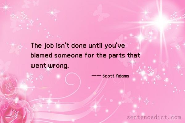 Good sentence's beautiful picture_The job isn't done until you've blamed someone for the parts that went wrong.
