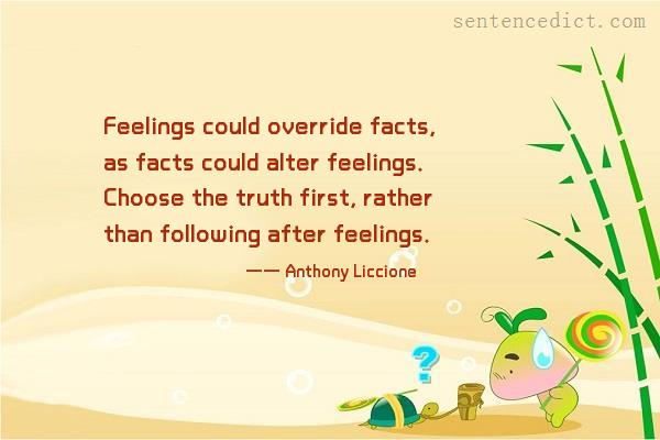 Good sentence's beautiful picture_Feelings could override facts, as facts could alter feelings. Choose the truth first, rather than following after feelings.