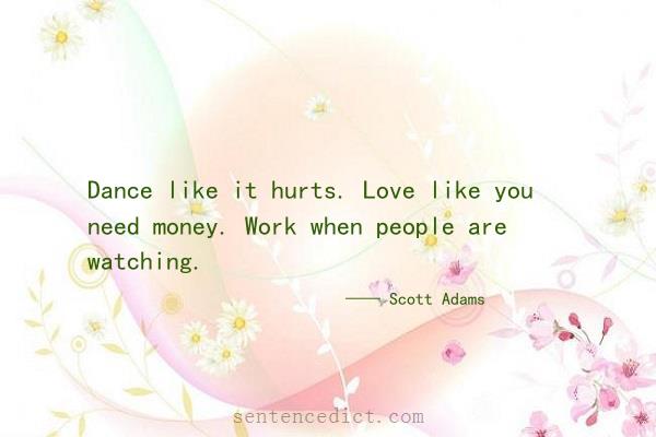 Good sentence's beautiful picture_Dance like it hurts. Love like you need money. Work when people are watching.