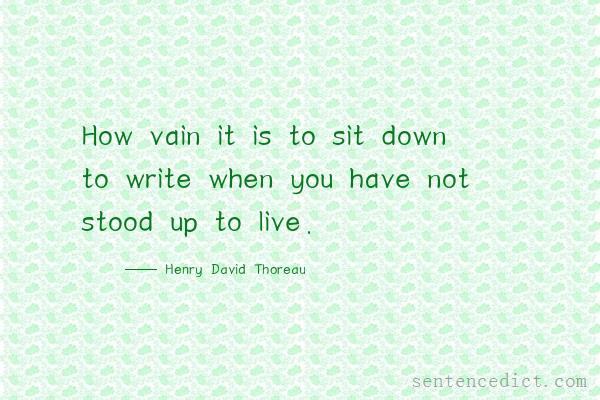 Good sentence's beautiful picture_How vain it is to sit down to write when you have not stood up to live.