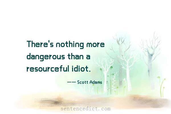 Good sentence's beautiful picture_There's nothing more dangerous than a resourceful idiot.