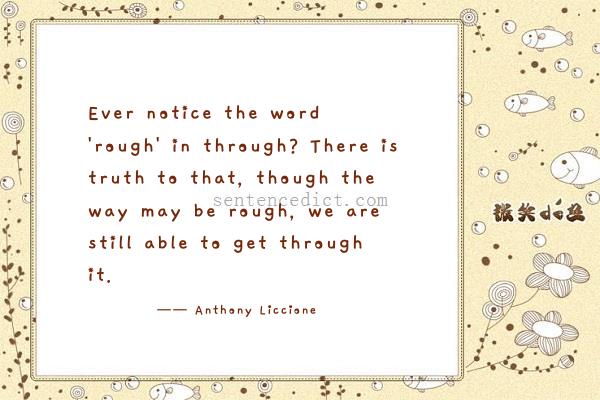 Good sentence's beautiful picture_Ever notice the word 'rough' in through? There is truth to that, though the way may be rough, we are still able to get through it.