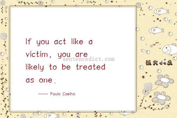 Good sentence's beautiful picture_If you act like a victim, you are likely to be treated as one.