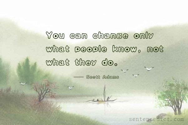 Good sentence's beautiful picture_You can change only what people know, not what they do.