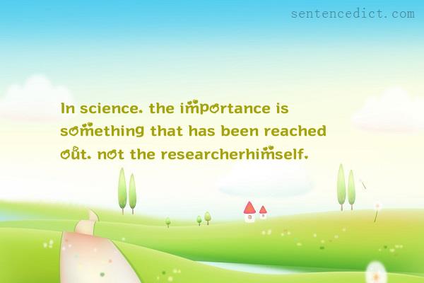 Good sentence's beautiful picture_In science, the importance is something that has been reached out, not the researcherhimself.
