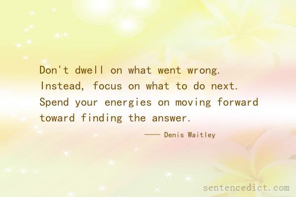 Good sentence's beautiful picture_Don't dwell on what went wrong. Instead, focus on what to do next. Spend your energies on moving forward toward finding the answer.