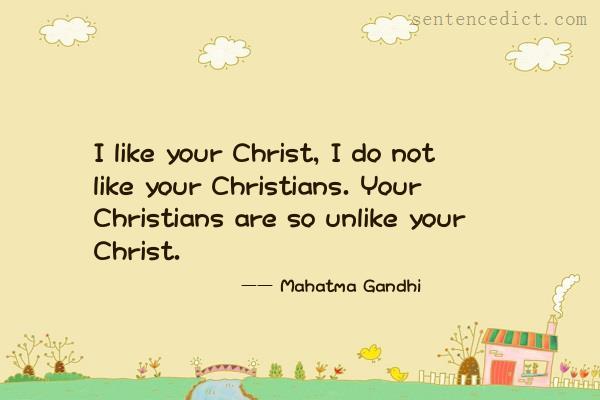 Good sentence's beautiful picture_I like your Christ, I do not like your Christians. Your Christians are so unlike your Christ.
