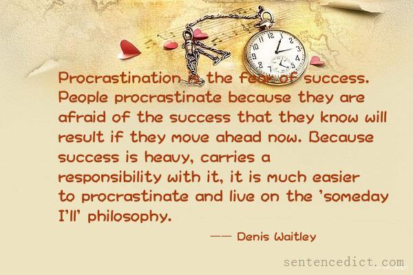 Good sentence's beautiful picture_Procrastination is the fear of success. People procrastinate because they are afraid of the success that they know will result if they move ahead now. Because success is heavy, carries a responsibility with it, it is much easier to procrastinate and live on the 'someday I'll' philosophy.