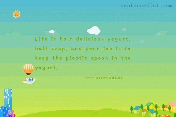 Good sentence's beautiful picture_Life is half delicious yogurt, half crap, and your job is to keep the plastic spoon in the yogurt.