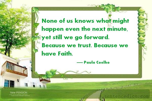 Good sentence's beautiful picture_None of us knows what might happen even the next minute, yet still we go forward. Because we trust. Because we have Faith.