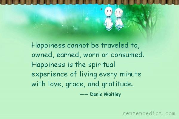 Good sentence's beautiful picture_Happiness cannot be traveled to, owned, earned, worn or consumed. Happiness is the spiritual experience of living every minute with love, grace, and gratitude.