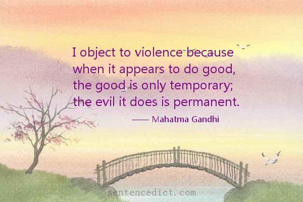 Good sentence's beautiful picture_I object to violence because when it appears to do good, the good is only temporary; the evil it does is permanent.