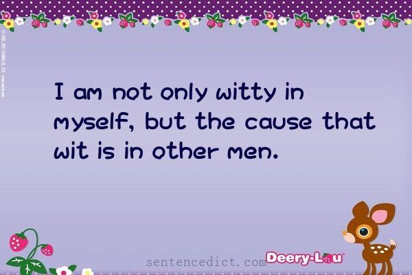 Good sentence's beautiful picture_I am not only witty in myself, but the cause that wit is in other men.