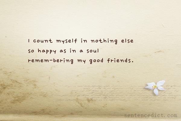 Good sentence's beautiful picture_I count myself in nothing else so happy as in a soul remem-bering my good friends.