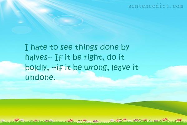 Good sentence's beautiful picture_I hate to see things done by halves-- If it be right, do it boldly, --if it be wrong, leave it undone.