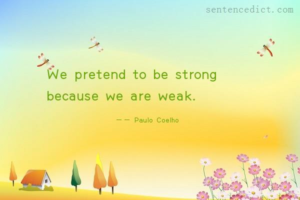 Good sentence's beautiful picture_We pretend to be strong because we are weak.