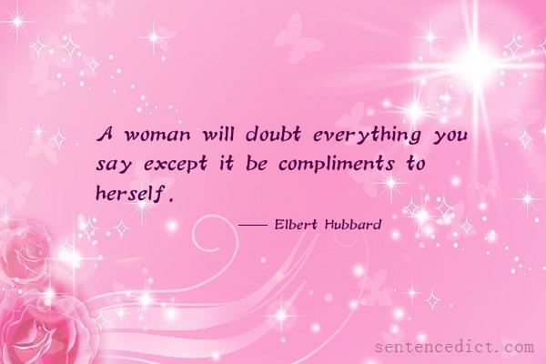 Good sentence's beautiful picture_A woman will doubt everything you say except it be compliments to herself.