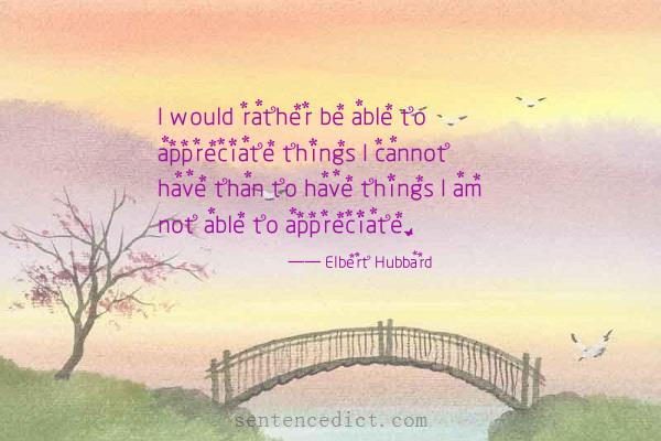 Good sentence's beautiful picture_I would rather be able to appreciate things I cannot have than to have things I am not able to appreciate.