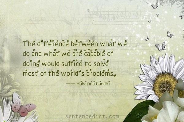 Good sentence's beautiful picture_The difference between what we do and what we are capable of doing would suffice to solve most of the world's problems.