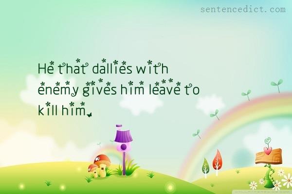Good sentence's beautiful picture_He that dallies with enemy gives him leave to kill him.