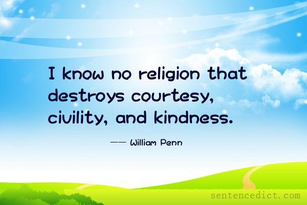 Good sentence's beautiful picture_I know no religion that destroys courtesy, civility, and kindness.