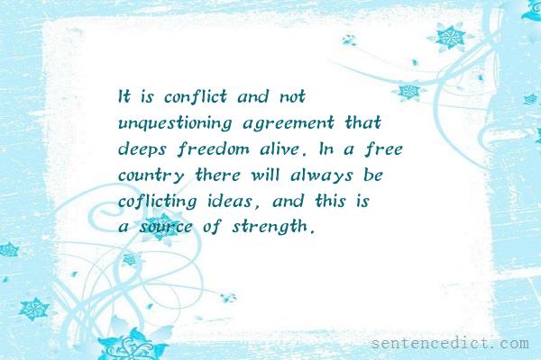 Good sentence's beautiful picture_It is conflict and not unquestioning agreement that deeps freedom alive. In a free country there will always be coflicting ideas, and this is a source of strength.