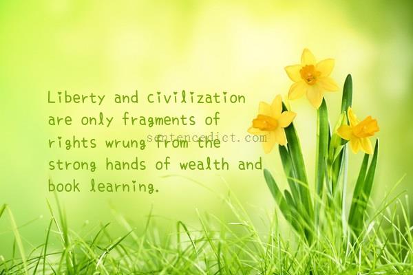 Good sentence's beautiful picture_Liberty and civilization are only fragments of rights wrung from the strong hands of wealth and book learning.