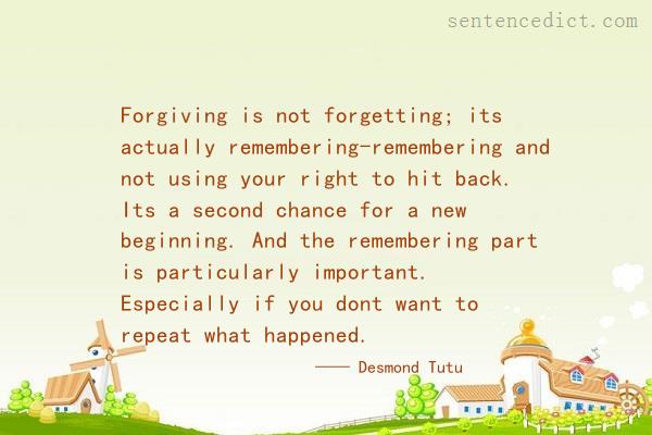 Good sentence's beautiful picture_Forgiving is not forgetting; its actually remembering-remembering and not using your right to hit back. Its a second chance for a new beginning. And the remembering part is particularly important. Especially if you dont want to repeat what happened.