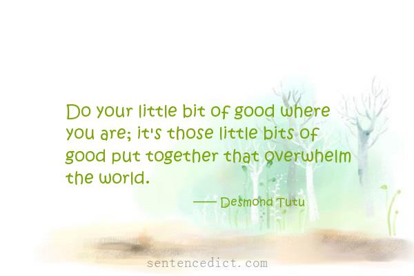 Good sentence's beautiful picture_Do your little bit of good where you are; it's those little bits of good put together that overwhelm the world.