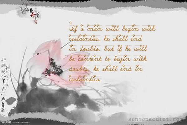 Good Sentence appreciation - If a man will begin with certainties, he ...