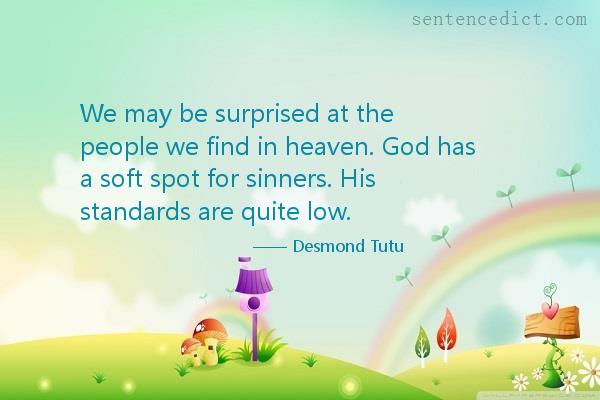 Good sentence's beautiful picture_We may be surprised at the people we find in heaven. God has a soft spot for sinners. His standards are quite low.