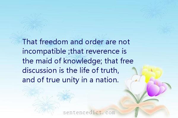 Good sentence's beautiful picture_That freedom and order are not incompatible ;that reverence is the maid of knowledge; that free discussion is the life of truth, and of true unity in a nation.