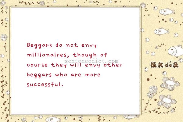 Good sentence's beautiful picture_Beggars do not envy millionaires, though of course they will envy other beggars who are more successful.