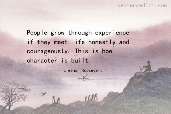 Good sentence's beautiful picture_People grow through experience if they meet life honestly and courageously. This is how character is built.