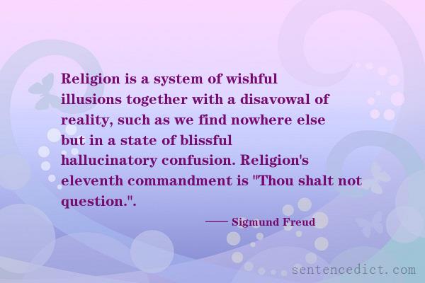 Good sentence's beautiful picture_Religion is a system of wishful illusions together with a disavowal of reality, such as we find nowhere else but in a state of blissful hallucinatory confusion. Religion's eleventh commandment is "Thou shalt not question.".