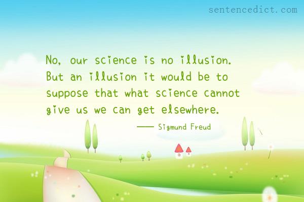 Good sentence's beautiful picture_No, our science is no illusion. But an illusion it would be to suppose that what science cannot give us we can get elsewhere.