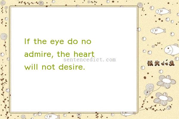 Good sentence's beautiful picture_If the eye do no admire, the heart will not desire.
