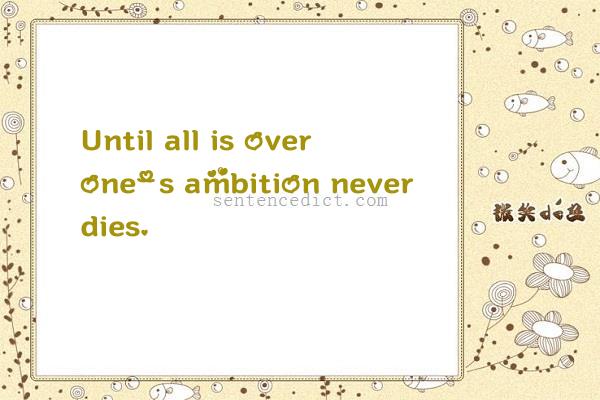 Good sentence's beautiful picture_Until all is over one's ambition never dies.