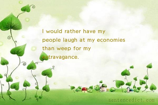 Good sentence's beautiful picture_I would rather have my people laugh at my economies than weep for my extravagance.