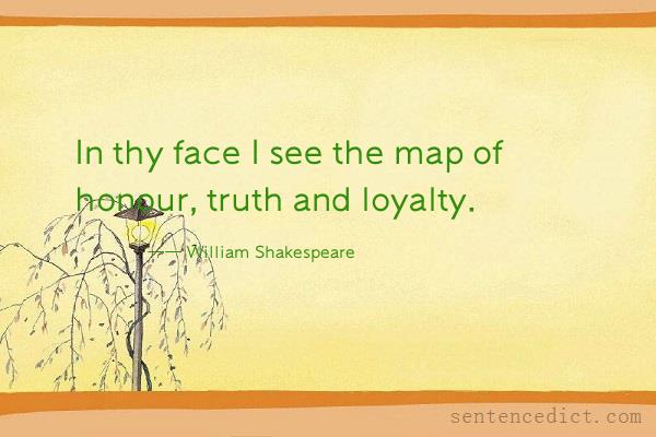 Good sentence's beautiful picture_In thy face I see the map of honour, truth and loyalty.