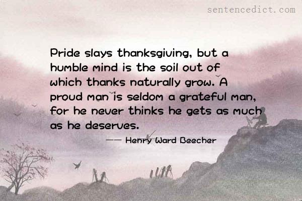 Good sentence's beautiful picture_Pride slays thanksgiving, but a humble mind is the soil out of which thanks naturally grow. A proud man is seldom a grateful man, for he never thinks he gets as much as he deserves.
